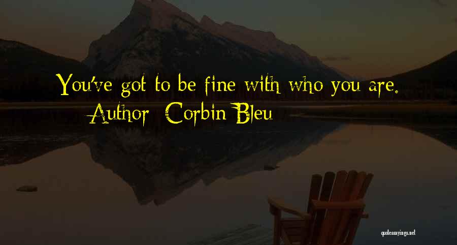 Corbin Bleu Quotes: You've Got To Be Fine With Who You Are.