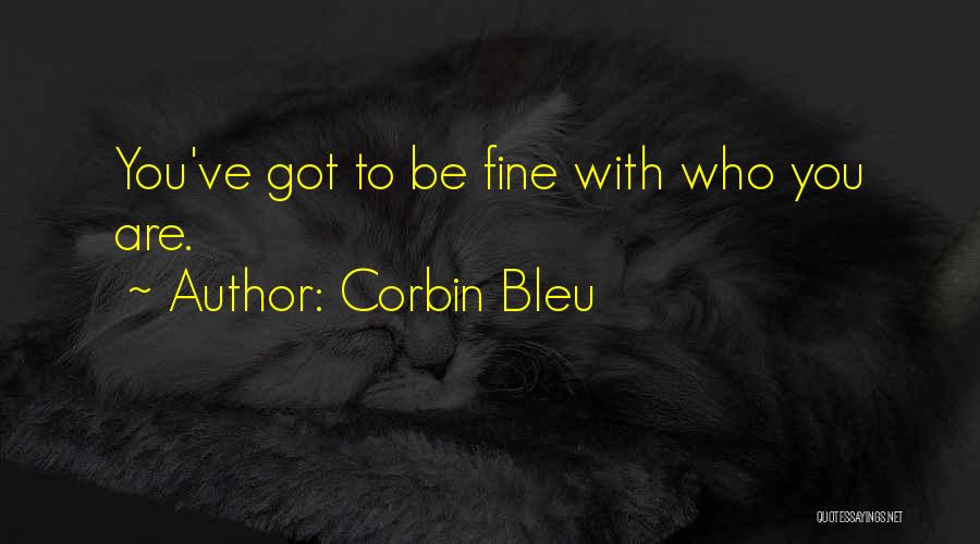 Corbin Bleu Quotes: You've Got To Be Fine With Who You Are.