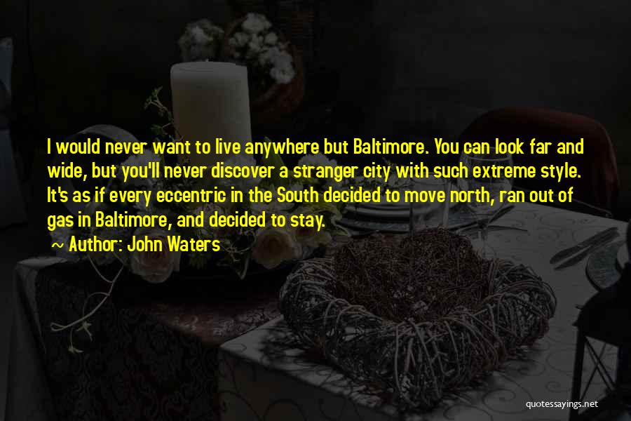 John Waters Quotes: I Would Never Want To Live Anywhere But Baltimore. You Can Look Far And Wide, But You'll Never Discover A