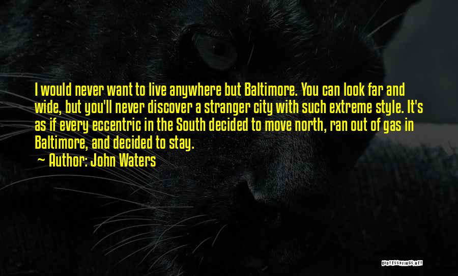 John Waters Quotes: I Would Never Want To Live Anywhere But Baltimore. You Can Look Far And Wide, But You'll Never Discover A