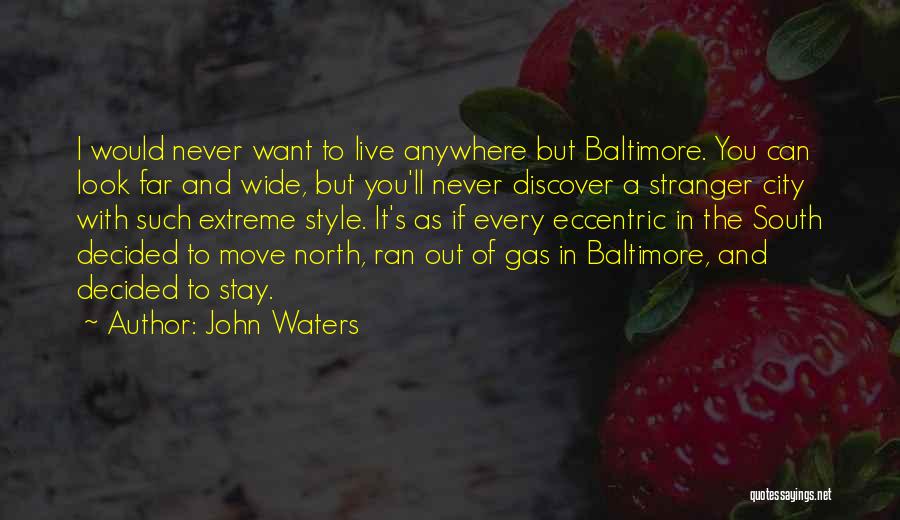 John Waters Quotes: I Would Never Want To Live Anywhere But Baltimore. You Can Look Far And Wide, But You'll Never Discover A