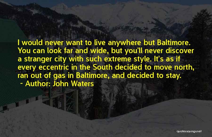 John Waters Quotes: I Would Never Want To Live Anywhere But Baltimore. You Can Look Far And Wide, But You'll Never Discover A