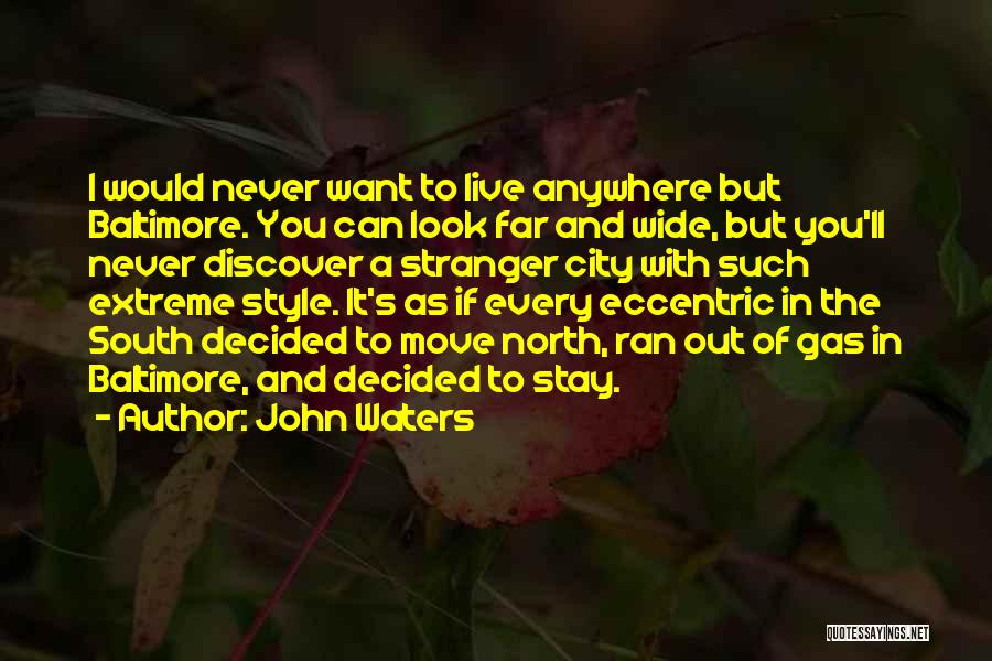 John Waters Quotes: I Would Never Want To Live Anywhere But Baltimore. You Can Look Far And Wide, But You'll Never Discover A