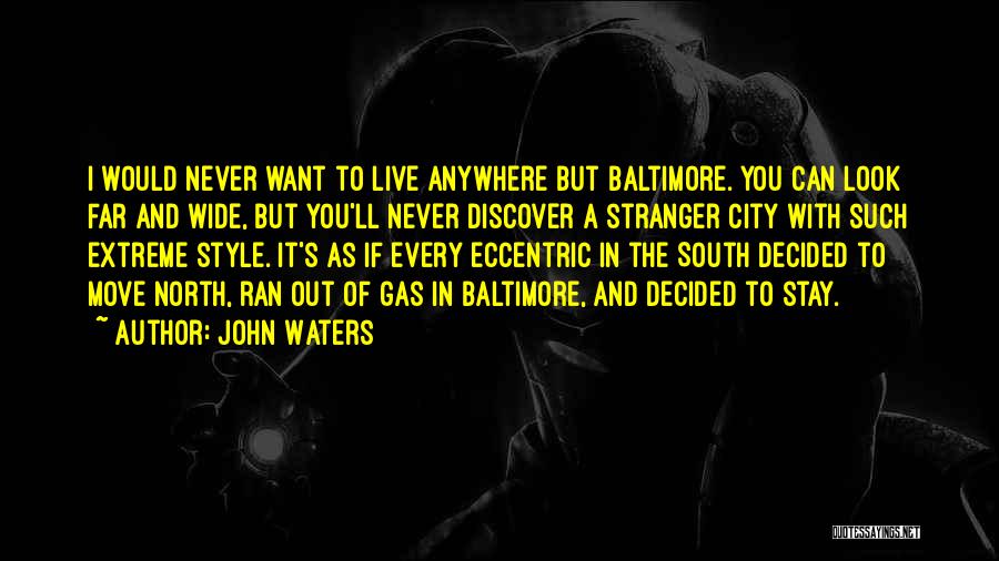 John Waters Quotes: I Would Never Want To Live Anywhere But Baltimore. You Can Look Far And Wide, But You'll Never Discover A