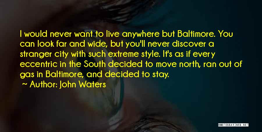 John Waters Quotes: I Would Never Want To Live Anywhere But Baltimore. You Can Look Far And Wide, But You'll Never Discover A