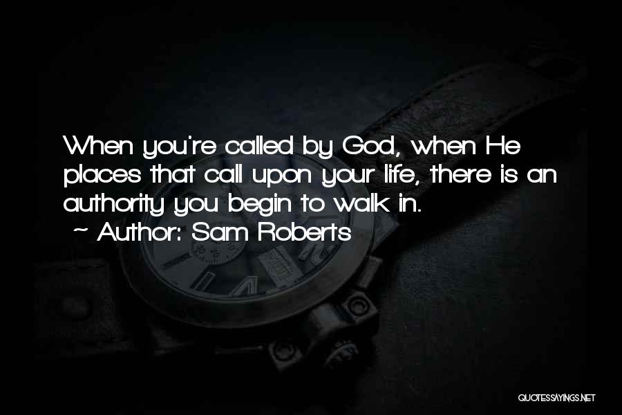 Sam Roberts Quotes: When You're Called By God, When He Places That Call Upon Your Life, There Is An Authority You Begin To