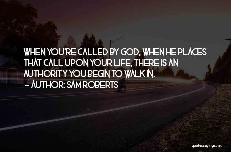 Sam Roberts Quotes: When You're Called By God, When He Places That Call Upon Your Life, There Is An Authority You Begin To