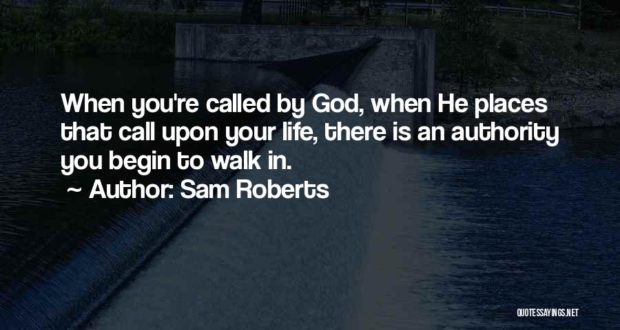 Sam Roberts Quotes: When You're Called By God, When He Places That Call Upon Your Life, There Is An Authority You Begin To