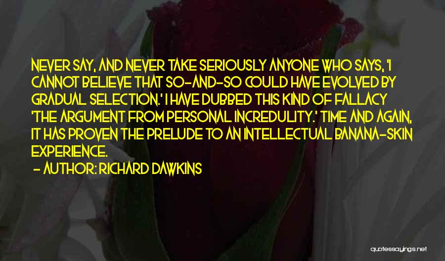 Richard Dawkins Quotes: Never Say, And Never Take Seriously Anyone Who Says, 'i Cannot Believe That So-and-so Could Have Evolved By Gradual Selection.'