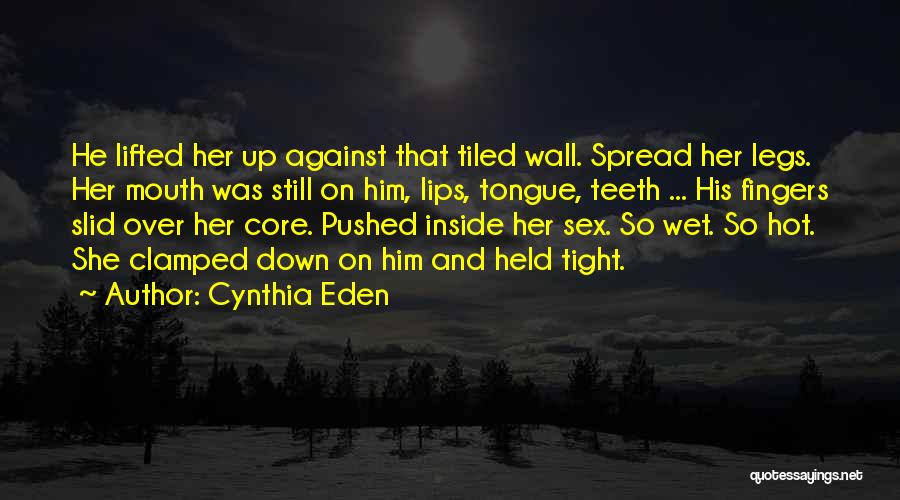 Cynthia Eden Quotes: He Lifted Her Up Against That Tiled Wall. Spread Her Legs. Her Mouth Was Still On Him, Lips, Tongue, Teeth