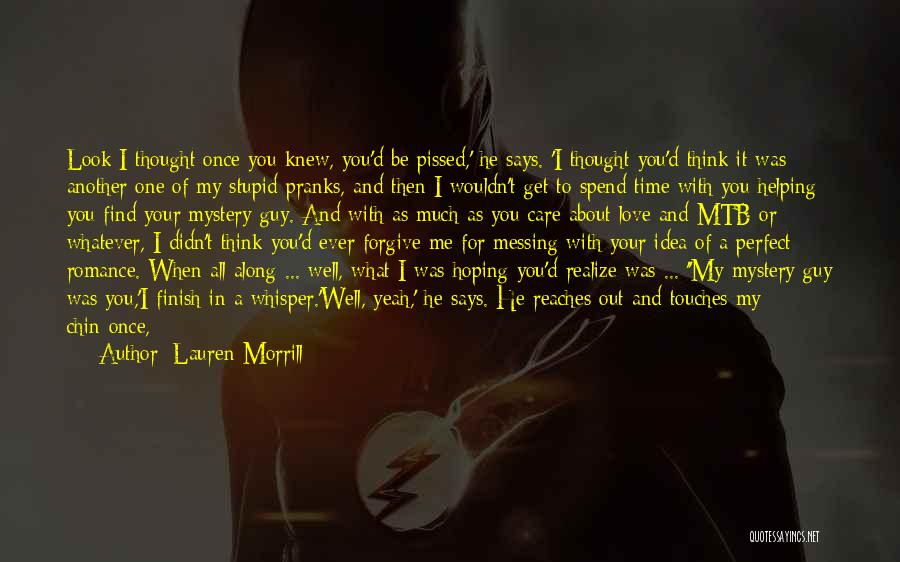 Lauren Morrill Quotes: Look I Thought Once You Knew, You'd Be Pissed,' He Says. 'i Thought You'd Think It Was Another One Of