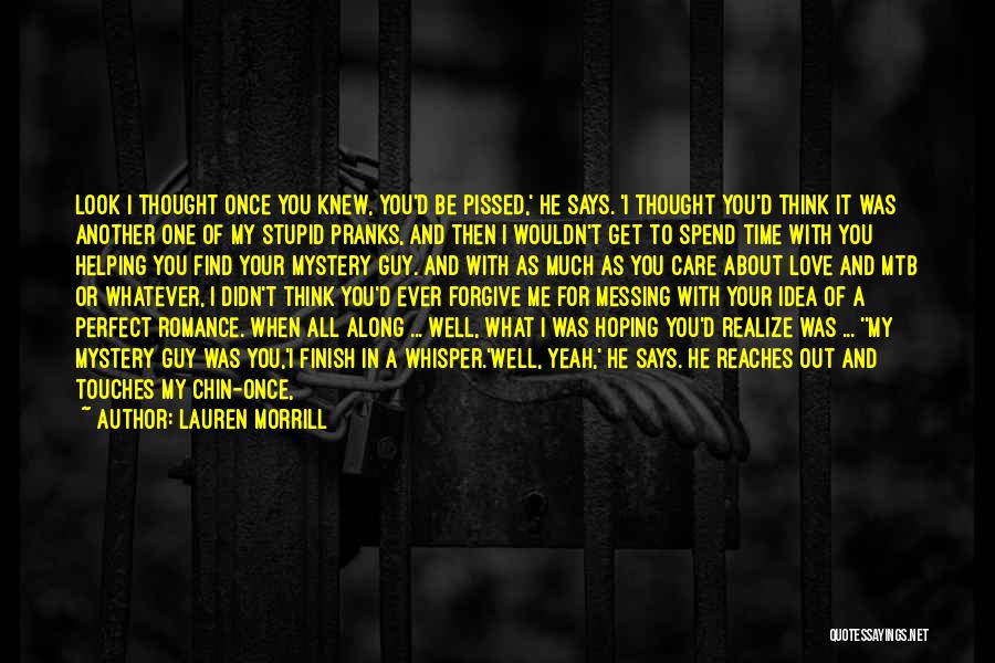 Lauren Morrill Quotes: Look I Thought Once You Knew, You'd Be Pissed,' He Says. 'i Thought You'd Think It Was Another One Of