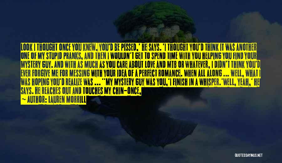 Lauren Morrill Quotes: Look I Thought Once You Knew, You'd Be Pissed,' He Says. 'i Thought You'd Think It Was Another One Of