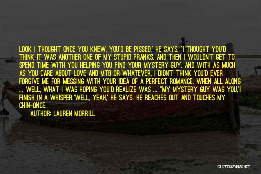 Lauren Morrill Quotes: Look I Thought Once You Knew, You'd Be Pissed,' He Says. 'i Thought You'd Think It Was Another One Of