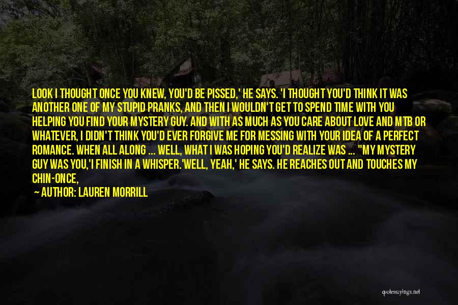 Lauren Morrill Quotes: Look I Thought Once You Knew, You'd Be Pissed,' He Says. 'i Thought You'd Think It Was Another One Of