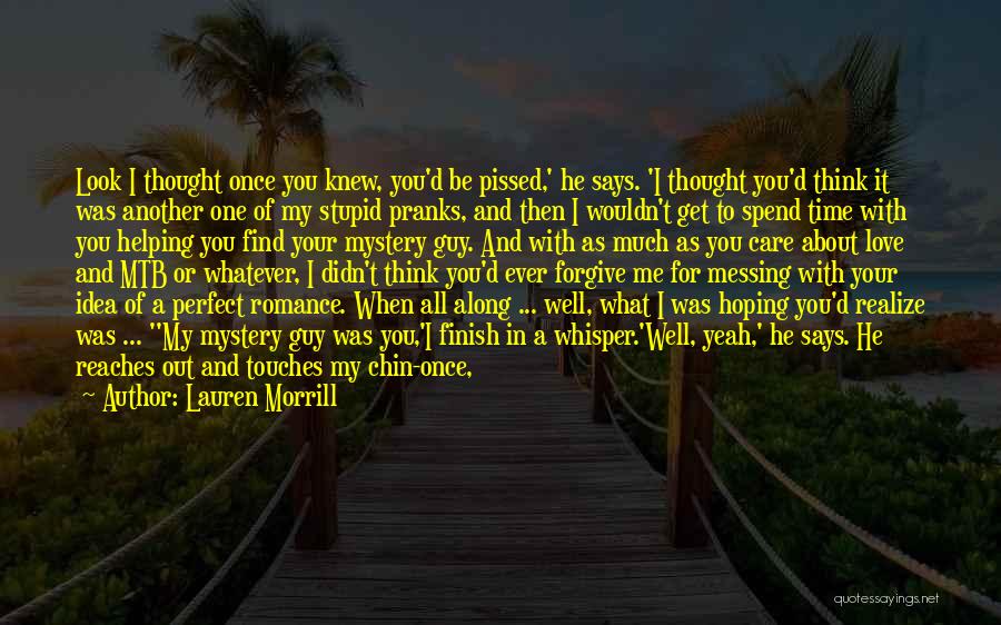 Lauren Morrill Quotes: Look I Thought Once You Knew, You'd Be Pissed,' He Says. 'i Thought You'd Think It Was Another One Of