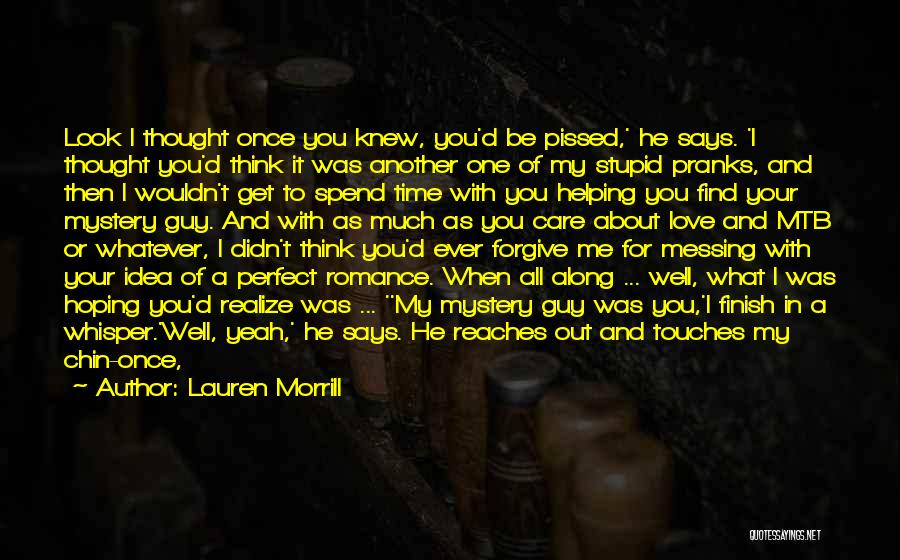 Lauren Morrill Quotes: Look I Thought Once You Knew, You'd Be Pissed,' He Says. 'i Thought You'd Think It Was Another One Of