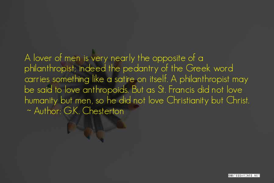 G.K. Chesterton Quotes: A Lover Of Men Is Very Nearly The Opposite Of A Philanthropist; Indeed The Pedantry Of The Greek Word Carries