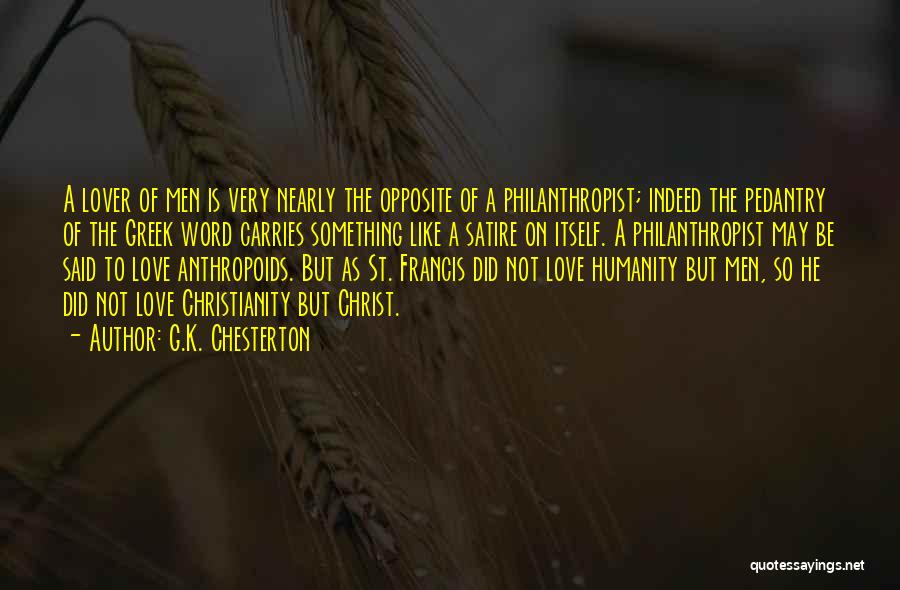 G.K. Chesterton Quotes: A Lover Of Men Is Very Nearly The Opposite Of A Philanthropist; Indeed The Pedantry Of The Greek Word Carries