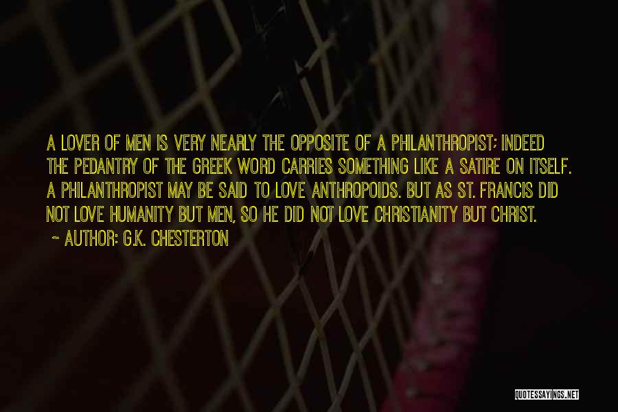 G.K. Chesterton Quotes: A Lover Of Men Is Very Nearly The Opposite Of A Philanthropist; Indeed The Pedantry Of The Greek Word Carries
