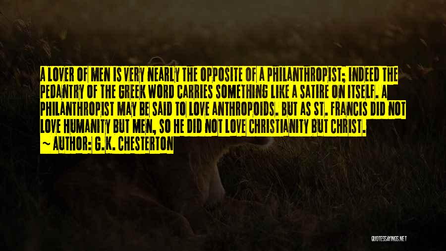 G.K. Chesterton Quotes: A Lover Of Men Is Very Nearly The Opposite Of A Philanthropist; Indeed The Pedantry Of The Greek Word Carries