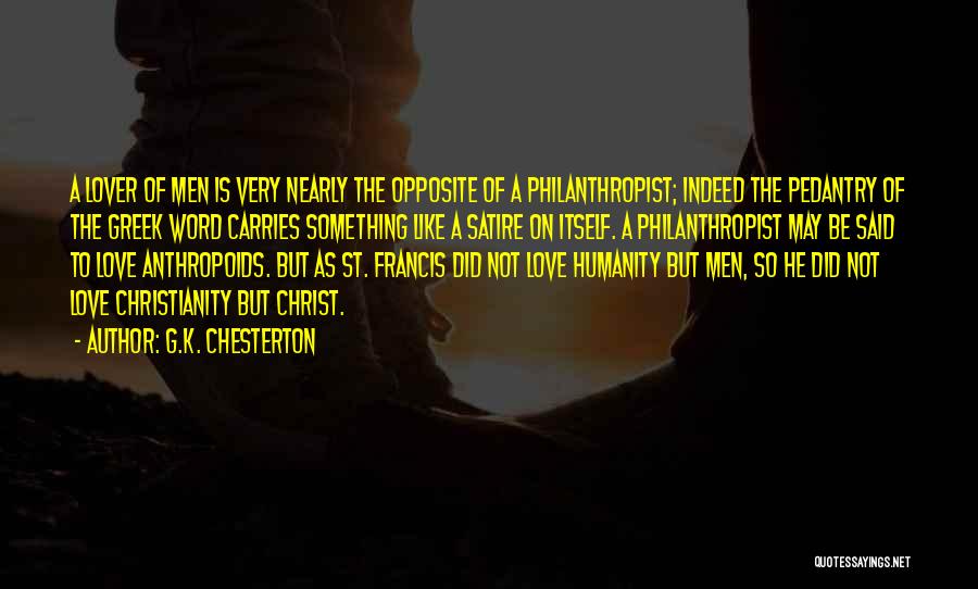 G.K. Chesterton Quotes: A Lover Of Men Is Very Nearly The Opposite Of A Philanthropist; Indeed The Pedantry Of The Greek Word Carries