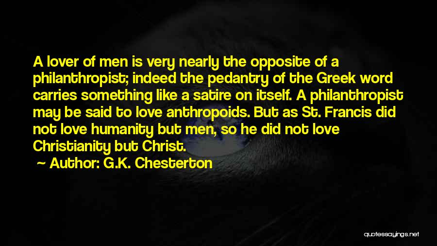G.K. Chesterton Quotes: A Lover Of Men Is Very Nearly The Opposite Of A Philanthropist; Indeed The Pedantry Of The Greek Word Carries