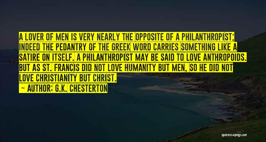 G.K. Chesterton Quotes: A Lover Of Men Is Very Nearly The Opposite Of A Philanthropist; Indeed The Pedantry Of The Greek Word Carries