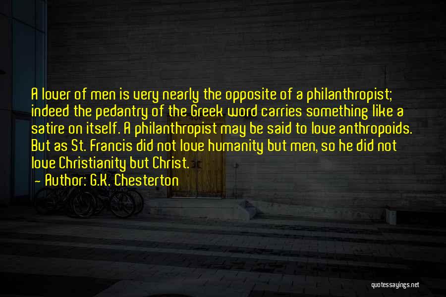 G.K. Chesterton Quotes: A Lover Of Men Is Very Nearly The Opposite Of A Philanthropist; Indeed The Pedantry Of The Greek Word Carries