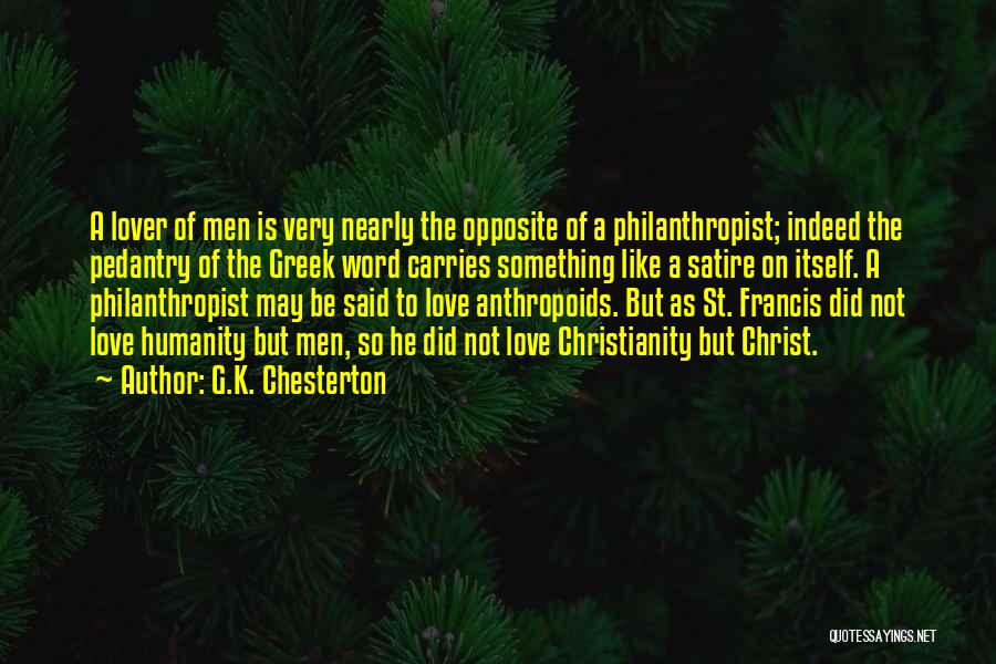 G.K. Chesterton Quotes: A Lover Of Men Is Very Nearly The Opposite Of A Philanthropist; Indeed The Pedantry Of The Greek Word Carries