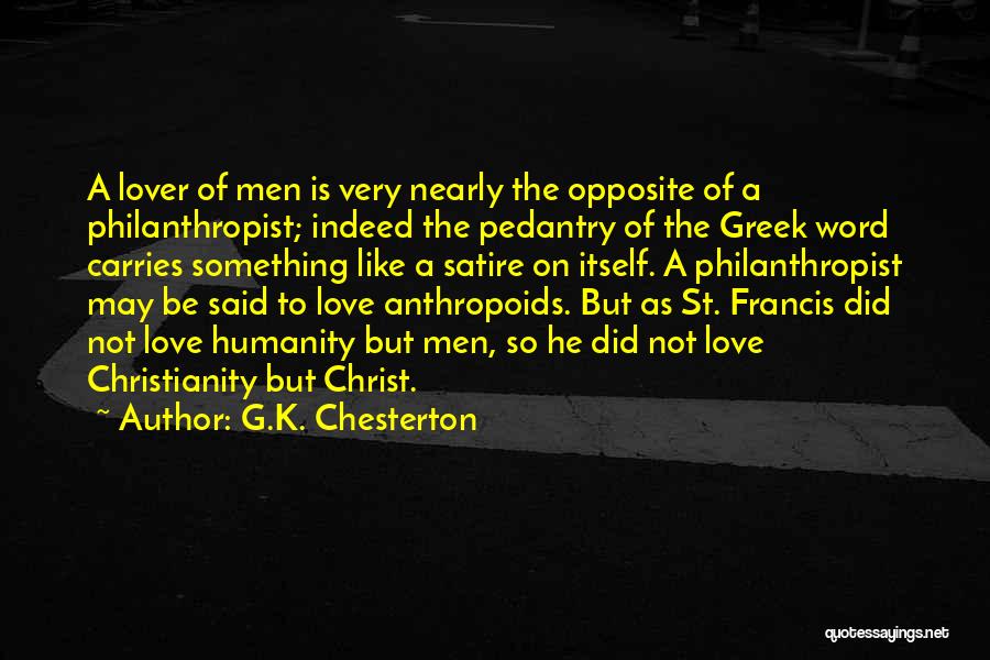 G.K. Chesterton Quotes: A Lover Of Men Is Very Nearly The Opposite Of A Philanthropist; Indeed The Pedantry Of The Greek Word Carries