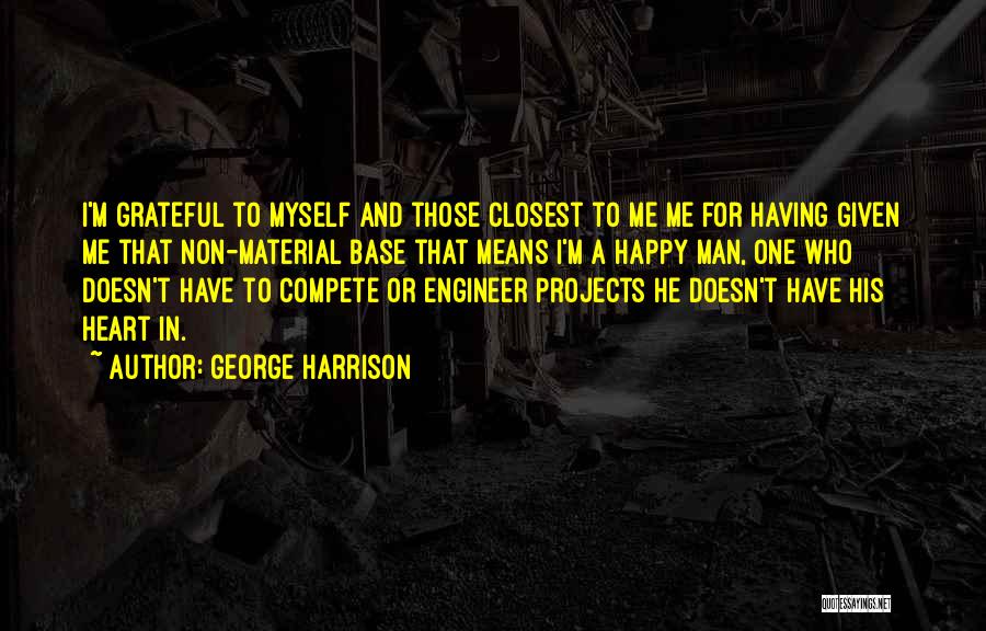 George Harrison Quotes: I'm Grateful To Myself And Those Closest To Me Me For Having Given Me That Non-material Base That Means I'm