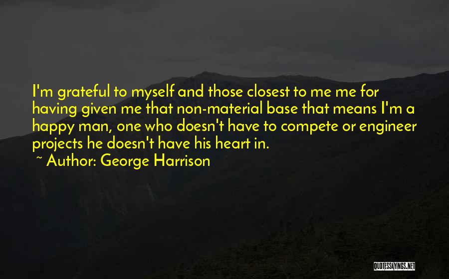 George Harrison Quotes: I'm Grateful To Myself And Those Closest To Me Me For Having Given Me That Non-material Base That Means I'm