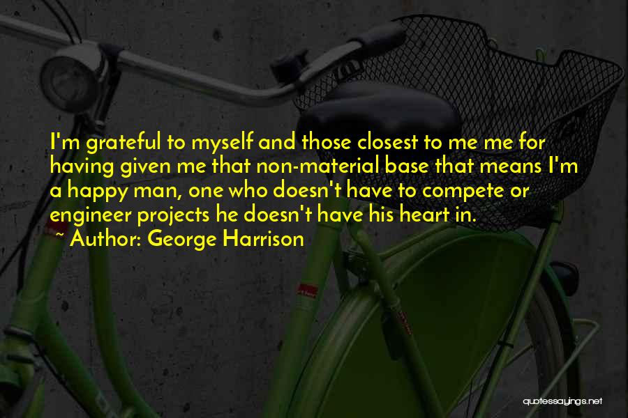 George Harrison Quotes: I'm Grateful To Myself And Those Closest To Me Me For Having Given Me That Non-material Base That Means I'm