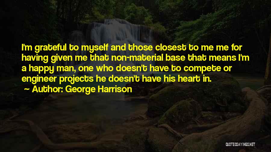 George Harrison Quotes: I'm Grateful To Myself And Those Closest To Me Me For Having Given Me That Non-material Base That Means I'm