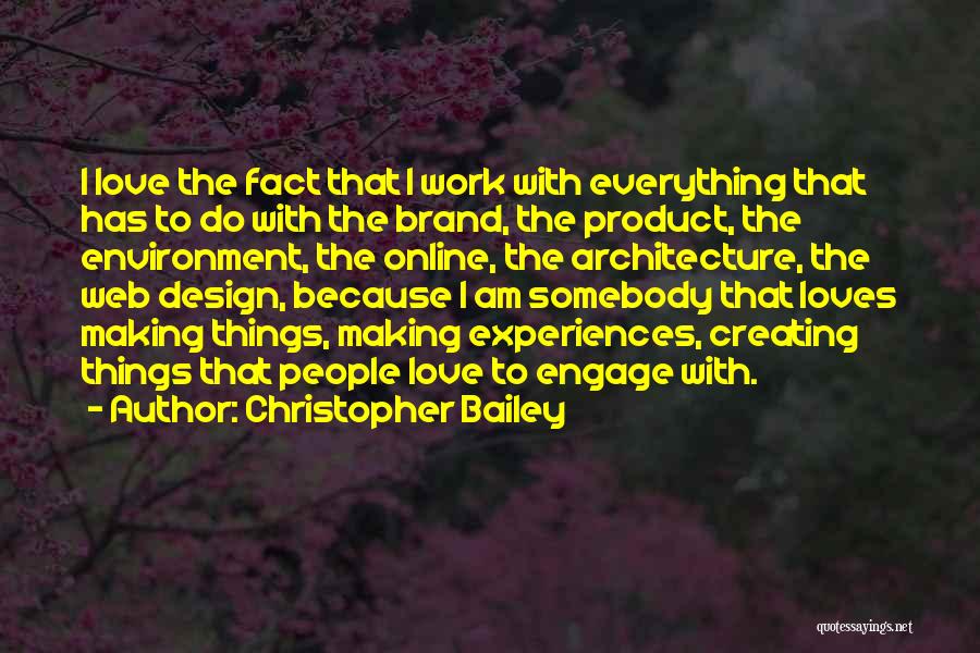 Christopher Bailey Quotes: I Love The Fact That I Work With Everything That Has To Do With The Brand, The Product, The Environment,