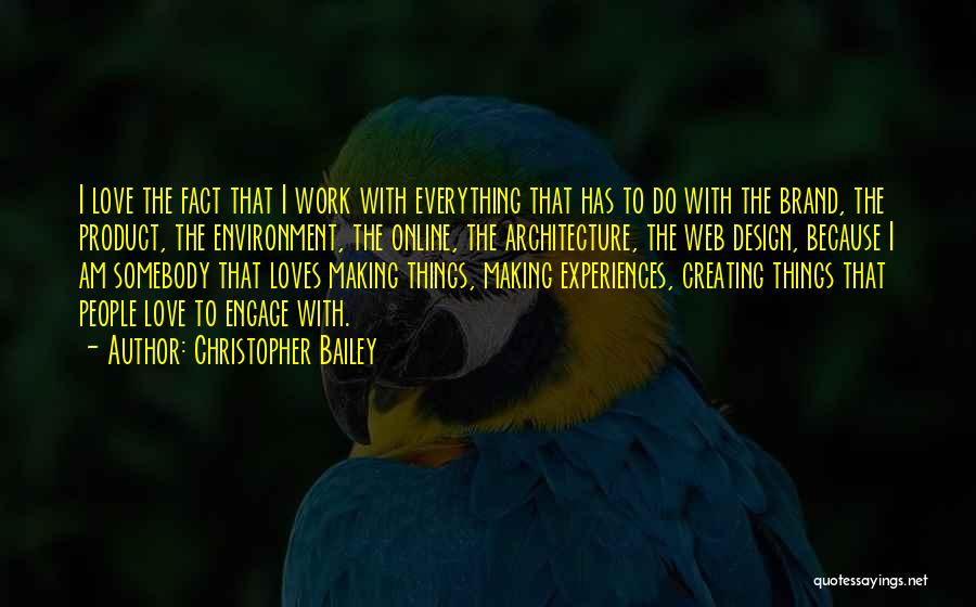 Christopher Bailey Quotes: I Love The Fact That I Work With Everything That Has To Do With The Brand, The Product, The Environment,