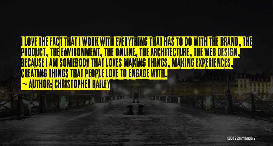 Christopher Bailey Quotes: I Love The Fact That I Work With Everything That Has To Do With The Brand, The Product, The Environment,