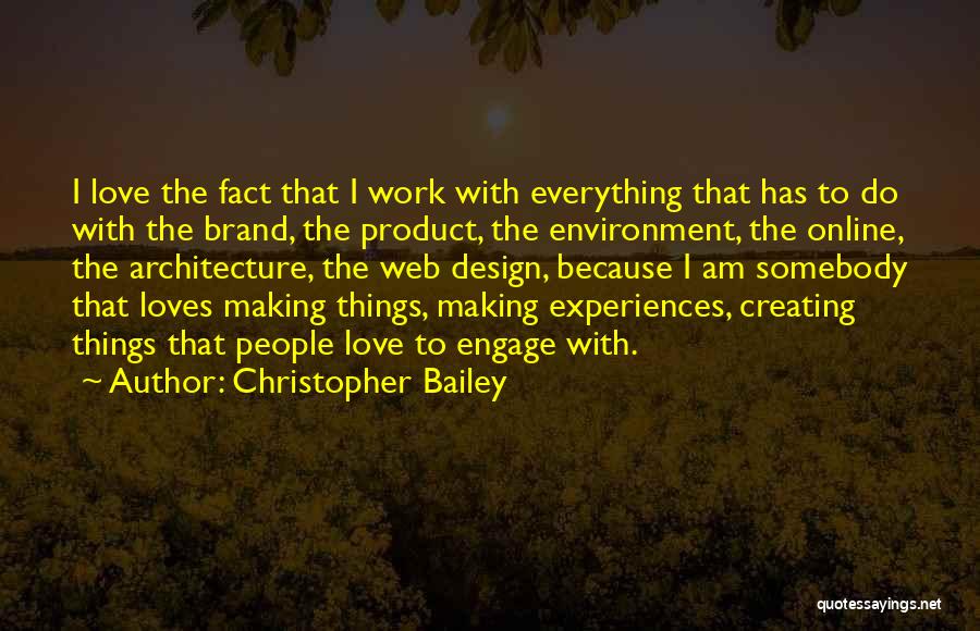 Christopher Bailey Quotes: I Love The Fact That I Work With Everything That Has To Do With The Brand, The Product, The Environment,