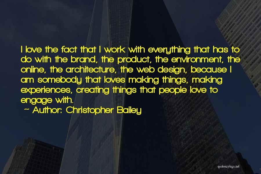 Christopher Bailey Quotes: I Love The Fact That I Work With Everything That Has To Do With The Brand, The Product, The Environment,