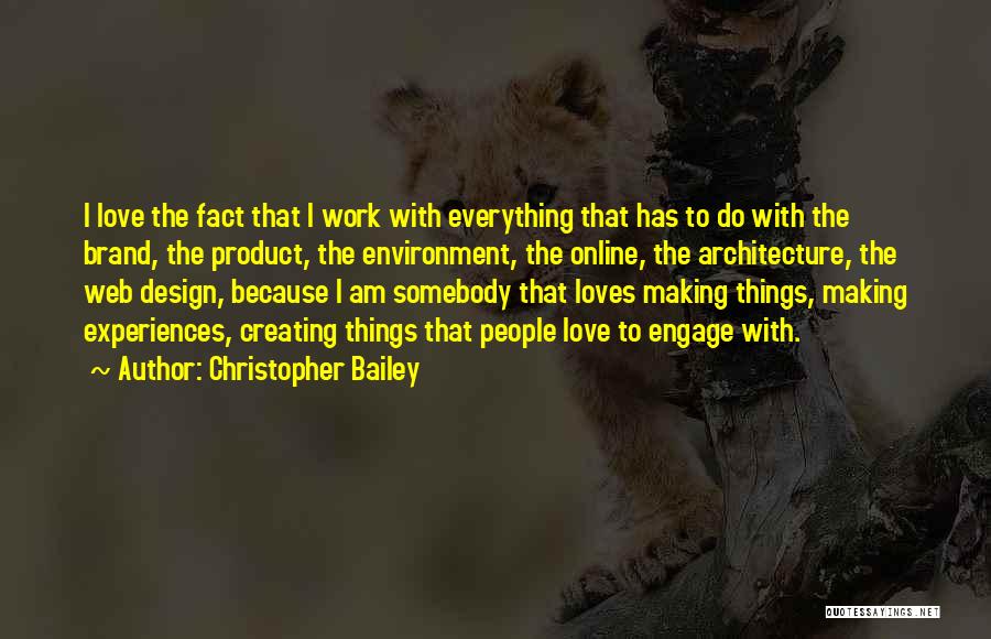 Christopher Bailey Quotes: I Love The Fact That I Work With Everything That Has To Do With The Brand, The Product, The Environment,