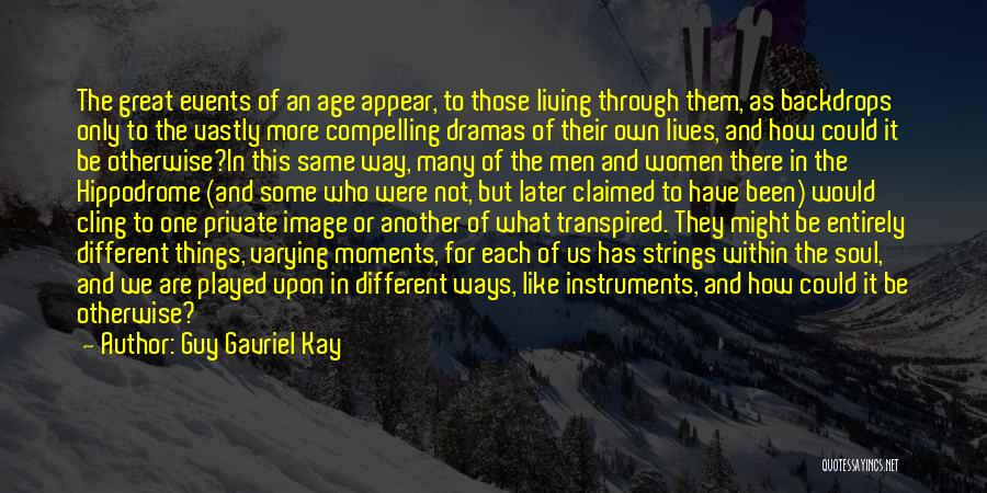 Guy Gavriel Kay Quotes: The Great Events Of An Age Appear, To Those Living Through Them, As Backdrops Only To The Vastly More Compelling