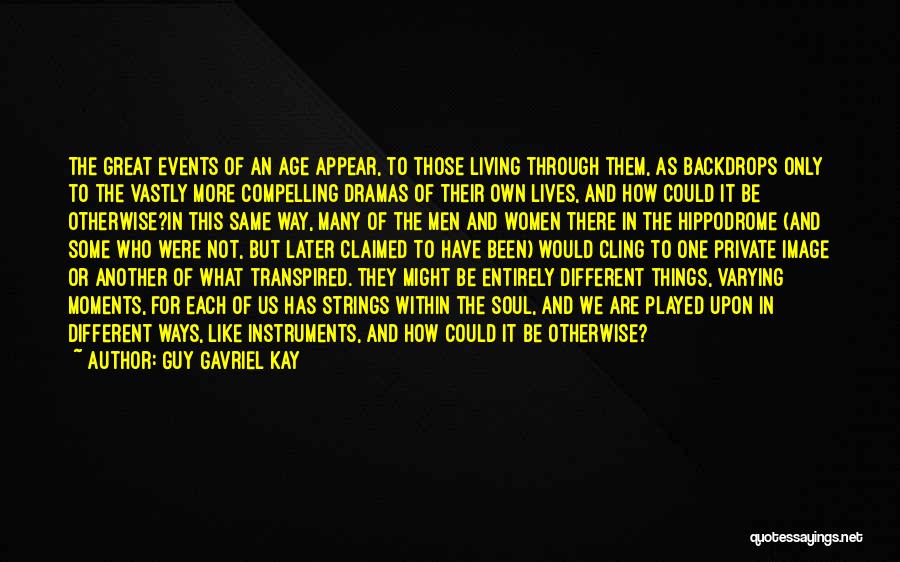 Guy Gavriel Kay Quotes: The Great Events Of An Age Appear, To Those Living Through Them, As Backdrops Only To The Vastly More Compelling