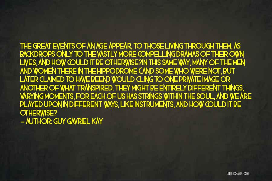 Guy Gavriel Kay Quotes: The Great Events Of An Age Appear, To Those Living Through Them, As Backdrops Only To The Vastly More Compelling