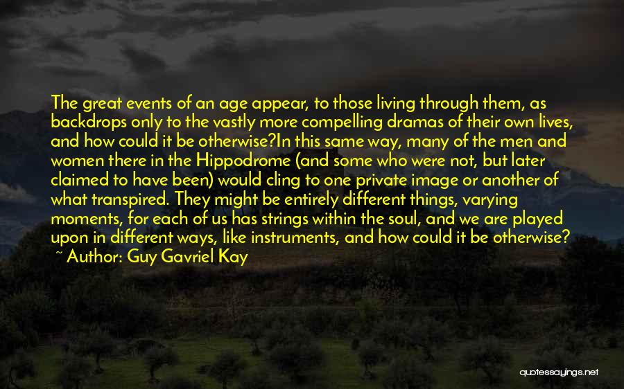 Guy Gavriel Kay Quotes: The Great Events Of An Age Appear, To Those Living Through Them, As Backdrops Only To The Vastly More Compelling