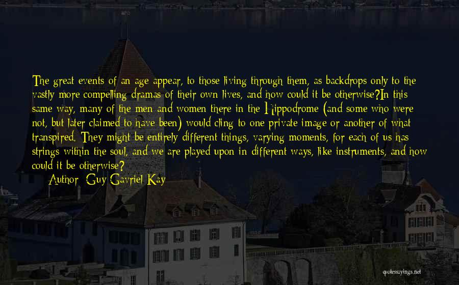 Guy Gavriel Kay Quotes: The Great Events Of An Age Appear, To Those Living Through Them, As Backdrops Only To The Vastly More Compelling