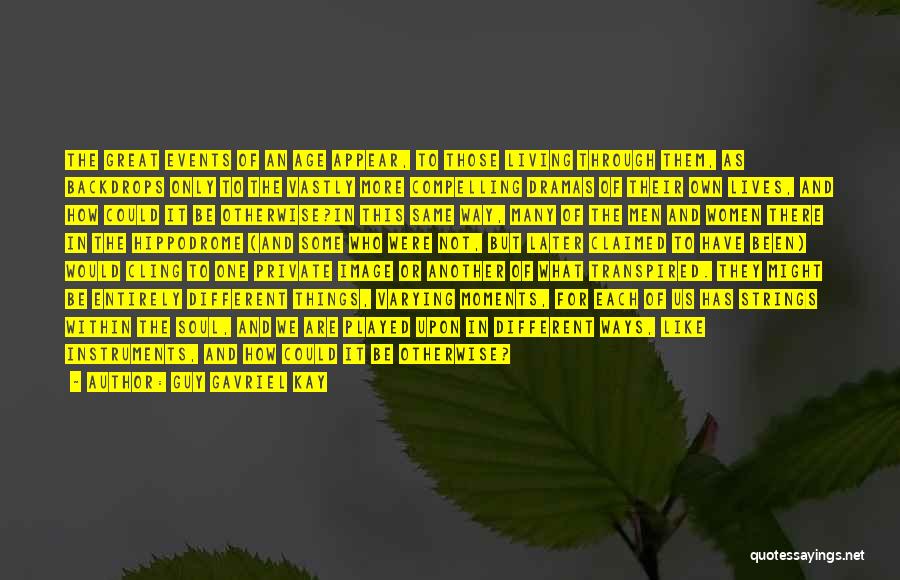 Guy Gavriel Kay Quotes: The Great Events Of An Age Appear, To Those Living Through Them, As Backdrops Only To The Vastly More Compelling