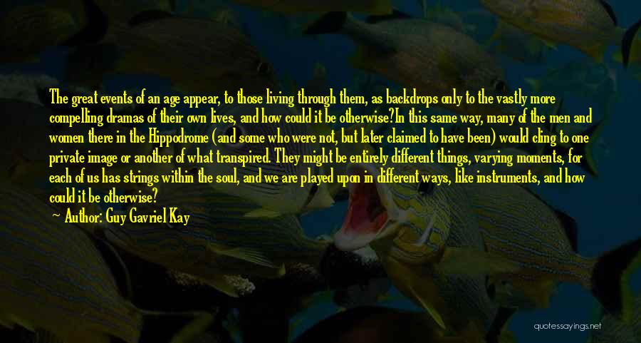 Guy Gavriel Kay Quotes: The Great Events Of An Age Appear, To Those Living Through Them, As Backdrops Only To The Vastly More Compelling