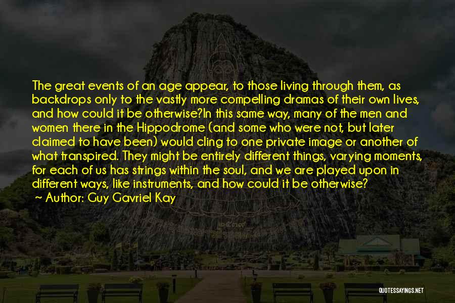 Guy Gavriel Kay Quotes: The Great Events Of An Age Appear, To Those Living Through Them, As Backdrops Only To The Vastly More Compelling