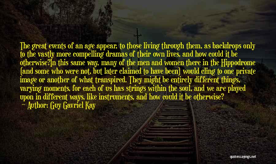 Guy Gavriel Kay Quotes: The Great Events Of An Age Appear, To Those Living Through Them, As Backdrops Only To The Vastly More Compelling